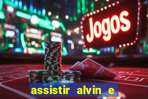 assistir alvin e os esquilos